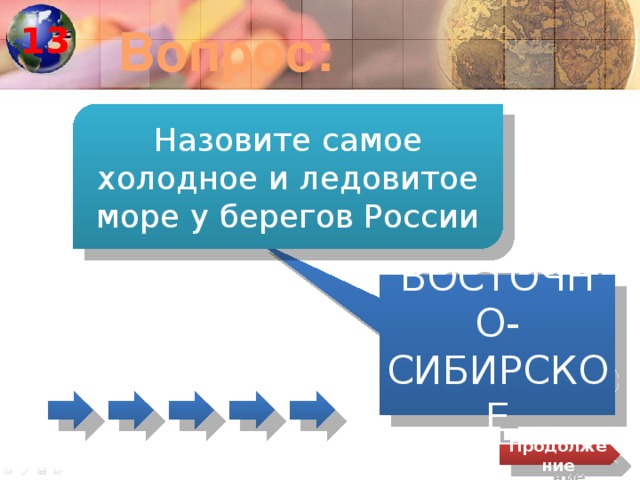 13 Вопрос: Назовите самое холодное и ледовитое море у берегов России ВОСТОЧНО- СИБИРСКОЕ Продолжение 