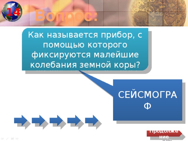 14 Вопрос: Как называется прибор, с помощью которого фиксируются малейшие колебания земной коры? СЕЙСМОГРАФ Продолжение 