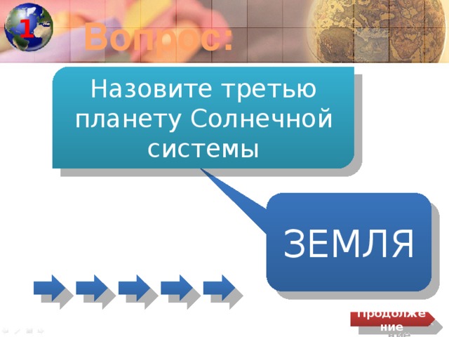 1 Вопрос: Назовите третью планету Солнечной системы ЗЕМЛЯ Продолжение 