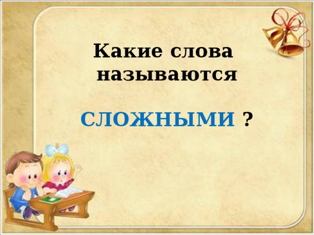 Какие слова называются  СЛОЖНЫМИ ?