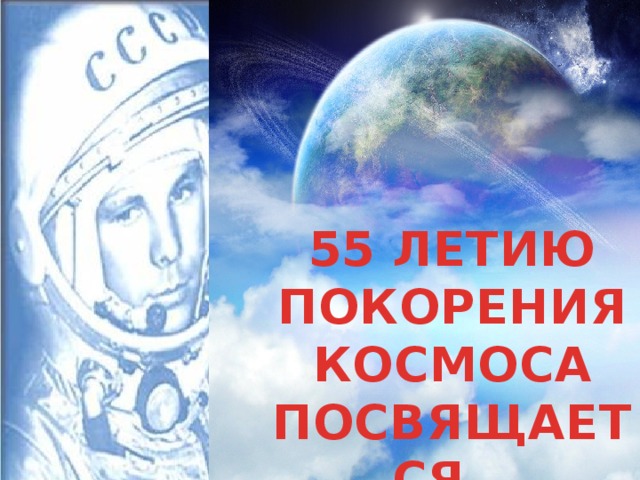 55 ЛЕТИЮ ПОКОРЕНИЯ КОСМОСА ПОСВЯЩАЕТСЯ…