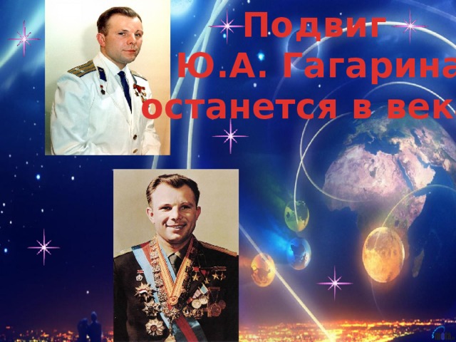 Подвиг  Ю.А. Гагарина  останется в веках