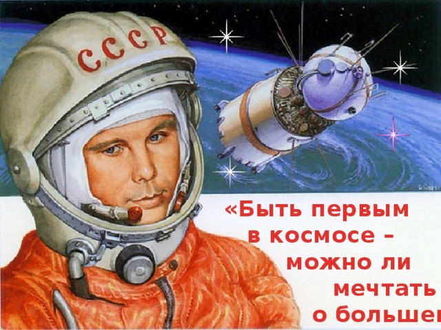 «Быть первым  в космосе –  можно ли  мечтать  о большем?»