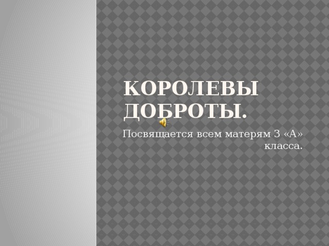 Королевы доброты. Посвящается всем матерям 3 «А» класса.  