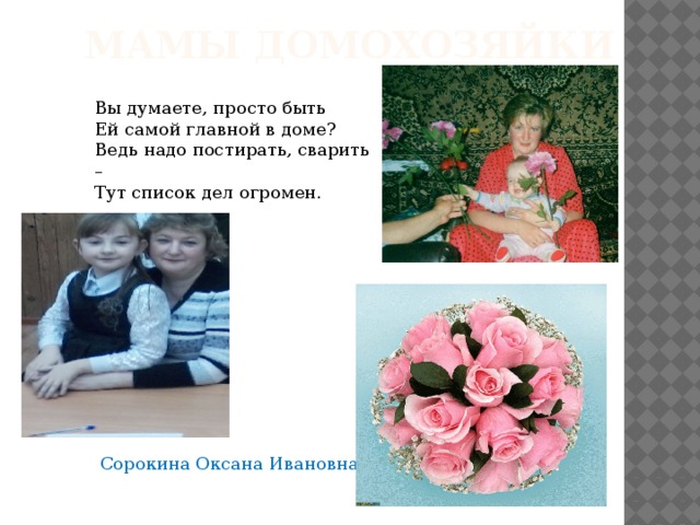 Мамы домохозяйки Вы думаете, просто быть Ей самой главной в доме? Ведь надо постирать, сварить – Тут список дел огромен. Сорокина Оксана Ивановна 