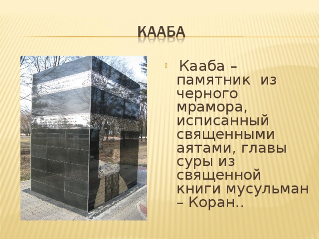  Кааба – памятник из черного мрамора, исписанный священными аятами, главы суры из священной книги мусульман – Коран.. 