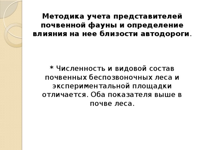 Методика учета представителей почвенной фауны и определение влияния  на нее близости автодороги . * Численность и видовой состав почвенных беспозвоночных леса и экспериментальной площадки отличается. Оба показателя выше в почве леса. 
