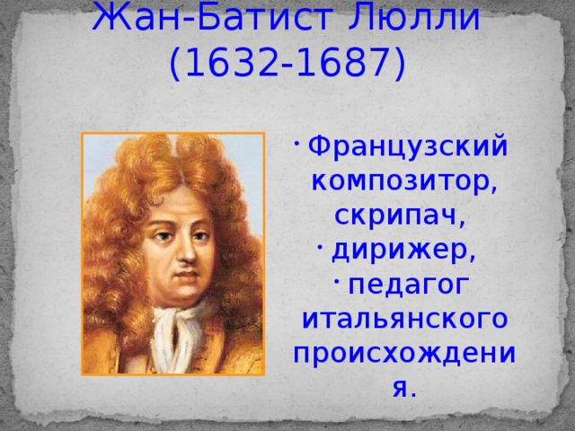 Жан-Батист Люлли (1632-1687) Французский композитор, скрипач, дирижер, педагог итальянского происхождения. 