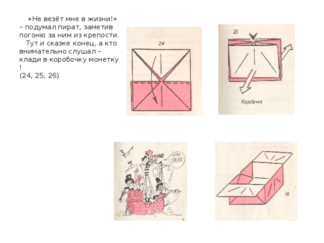  «Не везёт мне в жизни!» – подумал пират, заметив погоню за ним из крепости.  Тут и сказке конец, а кто внимательно слушал – клади в коробочку монетку !  (24, 25, 26) 