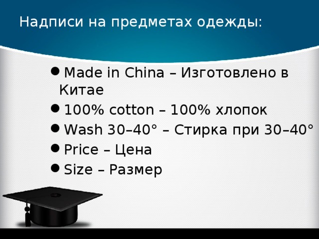 Надписи на предметах одежды:   Made in China – Изготовлено в Китае 100% cotton – 100% хлопок Wash 30–40° – Стирка при 30–40° Price – Цена Size – Размер 