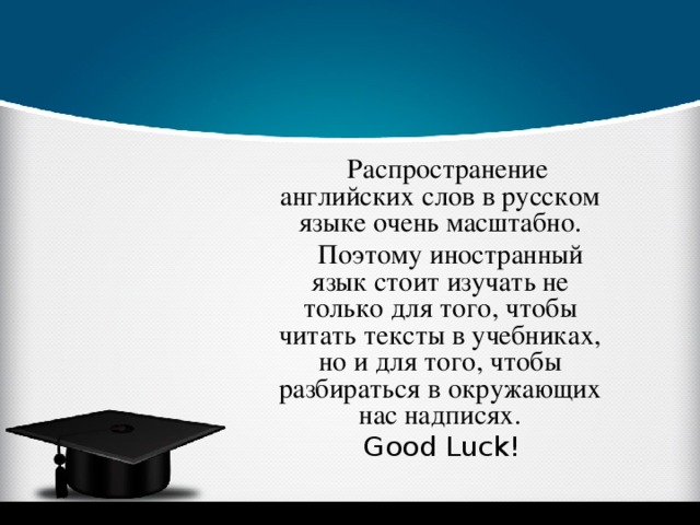  Распространение английских слов в русском языке очень масштабно.  Поэтому иностранный язык стоит изучать не только для того, чтобы читать тексты в учебниках, но и для того, чтобы разбираться в окружающих нас надписях.  Good Luck! 