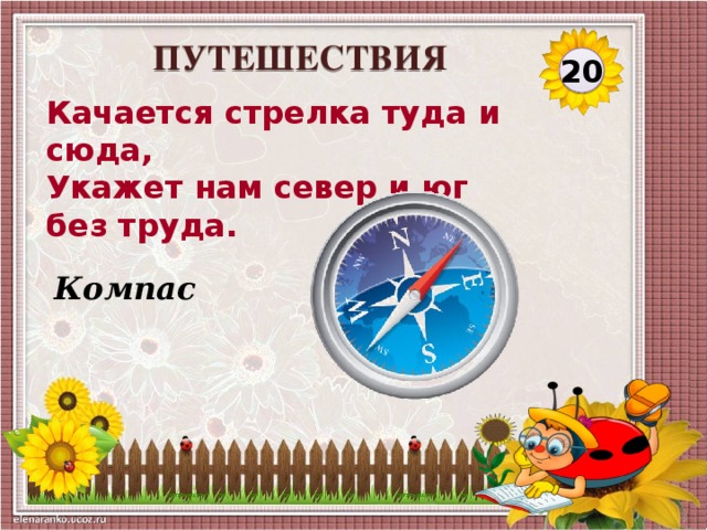 ПУТЕШЕСТВИЯ 20 Качается стрелка туда и сюда,  Укажет нам север и юг без труда. Компас