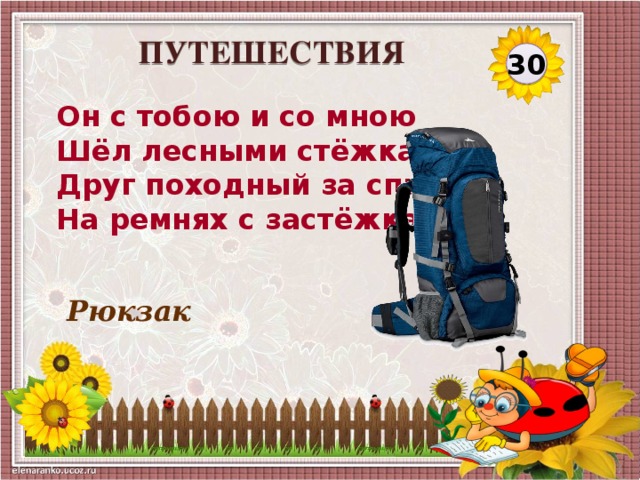 ПУТЕШЕСТВИЯ 30 Он с тобою и со мною  Шёл лесными стёжками –  Друг походный за спиною  На ремнях с застёжками. Рюкзак