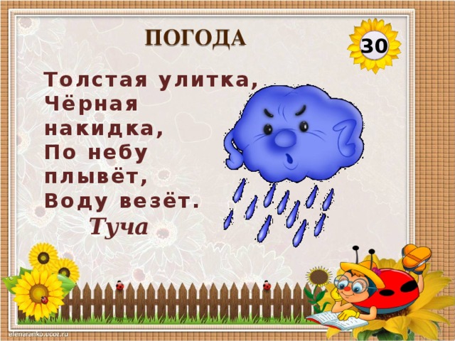 ПОГОДА 30 Толстая улитка,  Чёрная накидка,  По небу плывёт,  Воду везёт. Туча