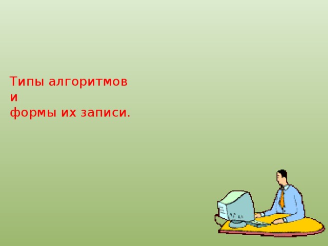 Типы алгоритмов  и  формы их записи.    