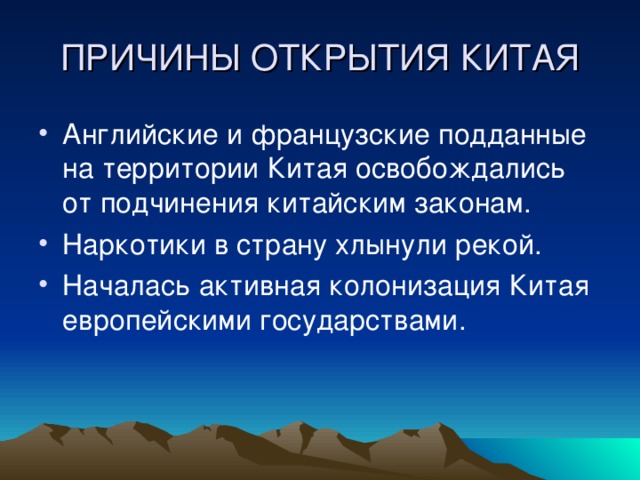 ПРИЧИНЫ ОТКРЫТИЯ КИТАЯ Английские и французские подданные на территории Китая освобождались от подчинения китайским законам. Наркотики в страну хлынули рекой. Началась активная колонизация Китая европейскими государствами. 