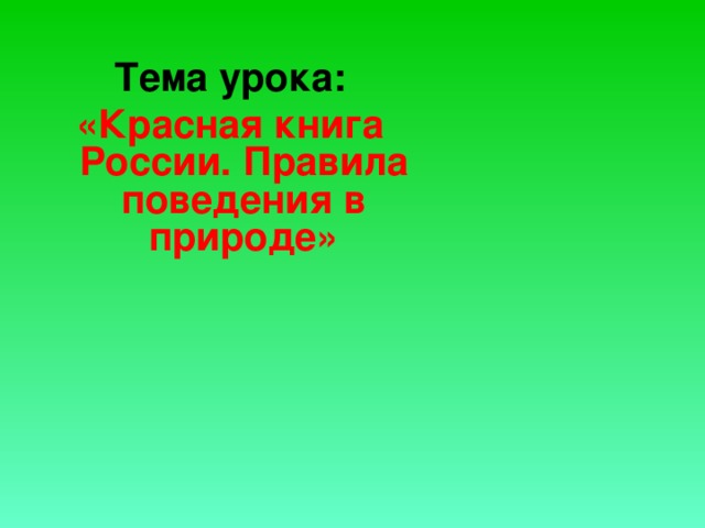 Тема урока: «Красная книга России. Правила поведения в природе» 