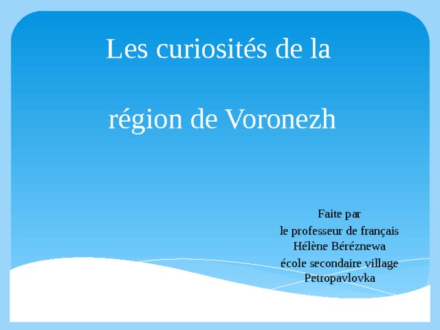 Les curiosités de la   région de Voronezh   Faite par le professeur de français  Hélène Béréznewa école secondaire village Petropavlovka 