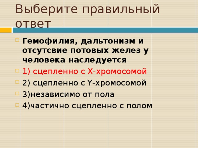 Выберите правильный ответ Гемофилия, дальтонизм и отсутсвие потовых желез у человека наследуется 1) сцепленно с Х-хромосомой 2) сцепленно с Y-хромосомой 3)независимо от пола 4)частично сцепленно с полом 