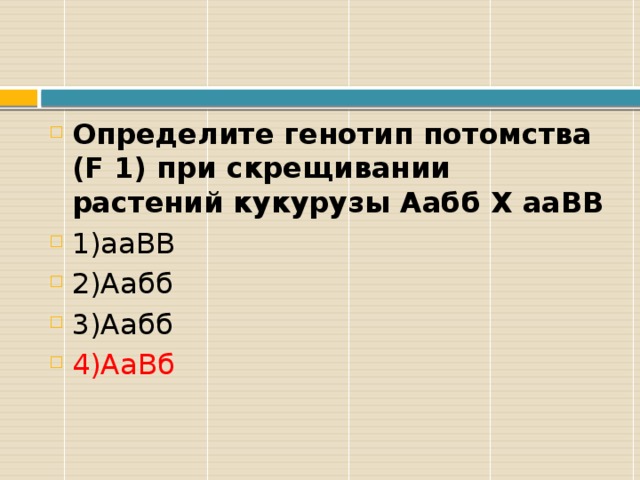 Определите генотип потомства (F 1) при скрещивании растений кукурузы Аабб Х ааВВ 1)ааВВ 2)Аабб 3)Аабб 4)АаВб 