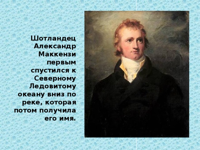 Шотландец Александр Маккензи первым спустился к Северному Ледовитому океану вниз по реке, которая потом получила его имя. 