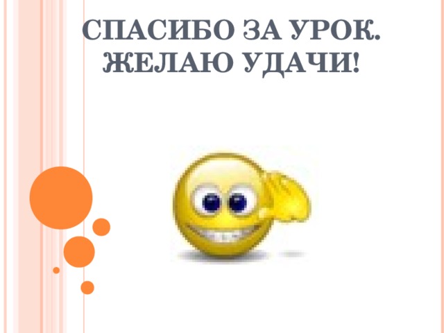 СПАСИБО ЗА УРОК.  ЖЕЛАЮ УДАЧИ! 