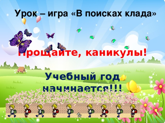 Урок – игра «В поисках клада» Прощайте, каникулы!   Учебный год начинается!!! 