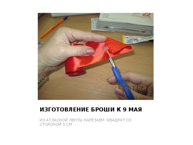ИЗГОТОВЛЕНИЕ БРОШИ К 9 МАЯ ИЗ АТЛАСНОЙ ЛЕНТЫ НАРЕЗАЕМ КВАДРАТ СО СТОРОНОЙ 5 СМ . 
