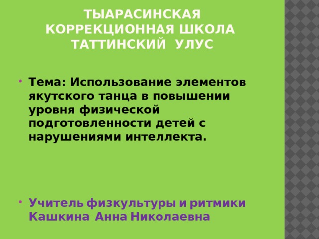 Тыарасинская коррекционная школа  Таттинский улус  Тема: Использование элементов якутского танца в повышении уровня физической подготовленности детей с нарушениями интеллекта.  Учитель физкультуры и ритмики Кашкина Анна Николаевна 