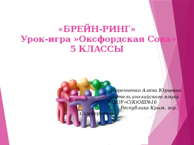 « БРЕЙН-РИНГ»  Урок-игра »Оксфордская Сова»  5 КЛАССЫ       Порохненко Алена Юрьевна  учитель английского языка   МБОУ»С(К)ОШ№16  Республика Крым, гор. Симферополь