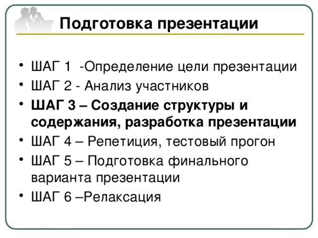 Подготовка презентации ШАГ 1  -Определение цели презентации ШАГ 2 - Анализ участников ШАГ 3 – Создание структуры и содержания, разработка презентации ШАГ 4 – Репетиция, тестовый прогон ШАГ 5 – Подготовка финального варианта презентации ШАГ 6 –Релаксация 