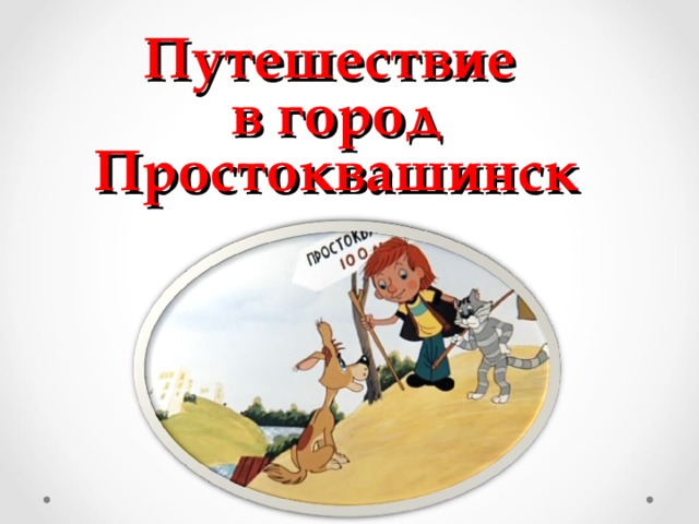 Путешествие  в город  Простоквашинск   