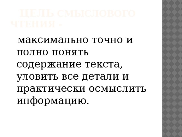 Цель смыслового чтения -  максимально точно и полно понять содержание текста, уловить все детали и практически осмыслить информацию.