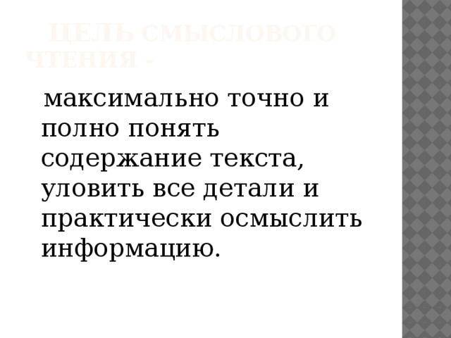 Цель смыслового чтения -  максимально точно и полно понять содержание текста, уловить все детали и практически осмыслить информацию.