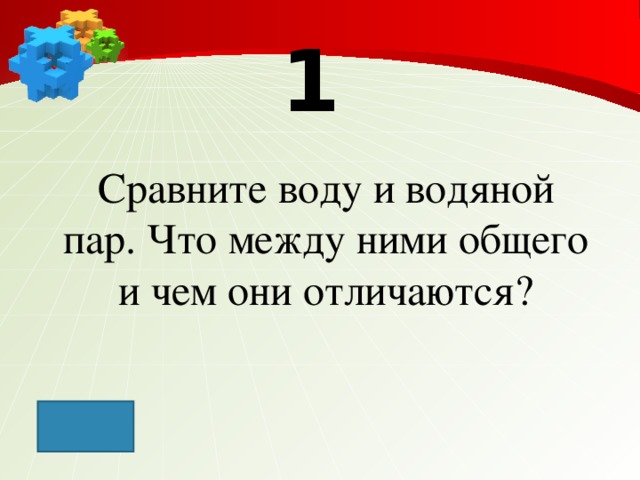 1 Сравните воду и водяной пар. Что между ними общего и чем они отличаются?