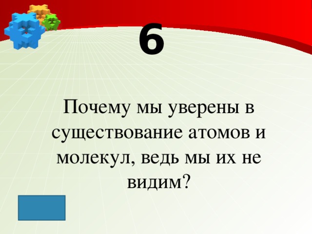 6 Почему мы уверены в существование атомов и молекул, ведь мы их не видим?