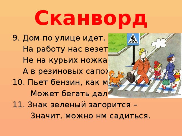 Сканворд 9. Дом по улице идет,  На работу нас везет,  Не на курьих ножках,  А в резиновых сапожках. 10. Пьет бензин, как молоко,  Может бегать далеко. 11. Знак зеленый загорится –  Значит, можно нм садиться. 