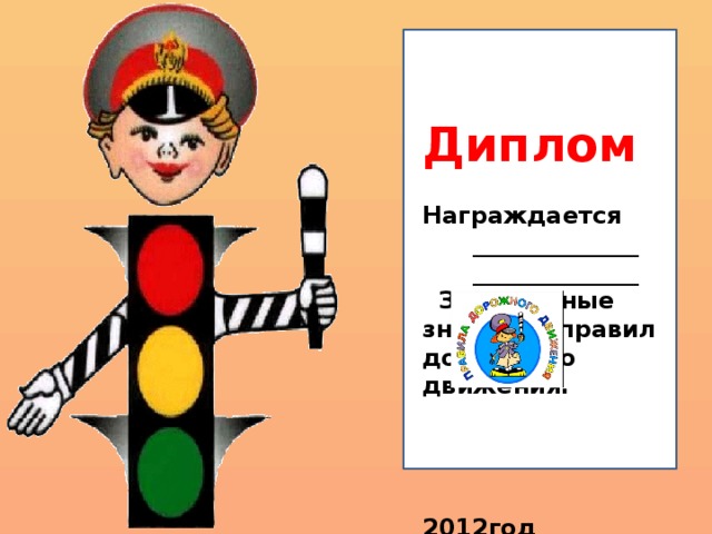  Диплом  Награждается  ______________  ______________  За отличные знания правил дорожного движения.     2012год   Светофорик . 