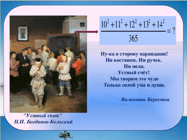 Ну-ка в сторону карандаши!  Ни костяшек. Ни ручек. Ни мела.  Устный счёт! Мы творим это чудо  Только силой ума и души.   Валентин Берестов 