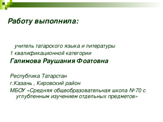 Работу выполнила:   учитель татарского языка и литературы 1 квалификационной категории Галимова Раушания Фоатовна  Республика Татарстан г.Казань , Кировский район МБОУ «Средняя общеобразовательная школа №70 с углубленным изучением отдельных предметов» 