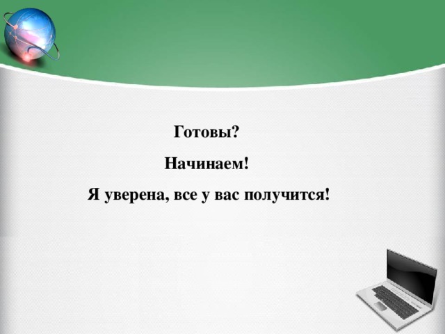 Готовы? Начинаем! Я уверена, все у вас получится!