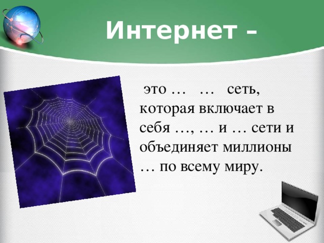 Интернет –  это … … сеть, которая включает в себя …, … и … сети и объединяет миллионы … по всему миру.