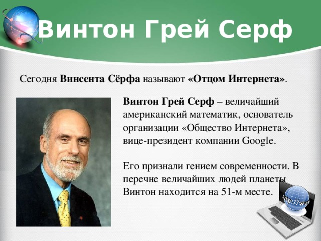 Винтон Грей Серф Сегодня Винсента Сёрфа называют «Отцом Интернета» . Винтон Грей Серф – величайший американский математик, основатель организации «Общество Интернета», вице-президент компании Google. Его признали гением современности. В перечне величайших людей планеты Винтон находится на 51-м месте.