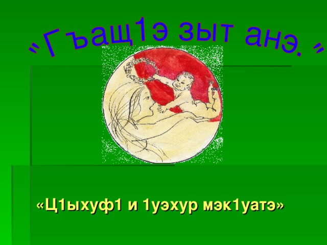 «Ц1ыхуф1 и 1уэхур мэк1уатэ» 