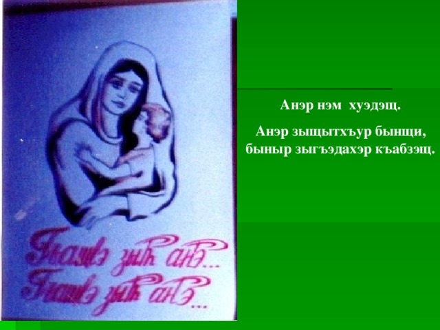 Анэр нэм хуэдэщ. Анэр зыщытхъур бынщи, быныр зыгъэдахэр къабзэщ. 