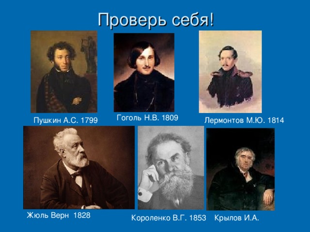 Проверь себя! Гоголь Н.В. 1809 Пушкин А.С. 1799 Лермонтов М.Ю. 1814 Жюль Верн 1828 Короленко В.Г. 1853 Крылов И.А.