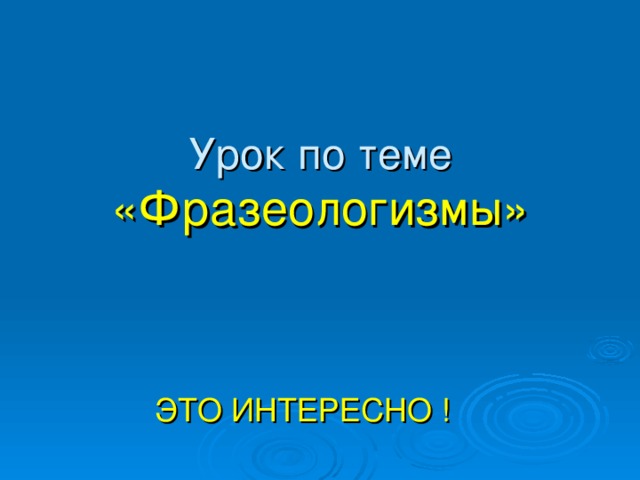 Урок по теме  «Фразеологизмы»   ЭТО ИНТЕРЕСНО ! 