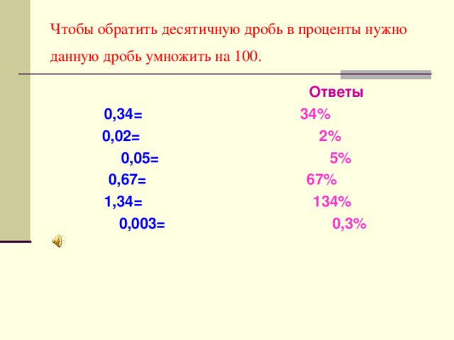 Чтобы обратить десятичную дробь в проценты нужно данную дробь умножить на 100.   0,34= 0,02= 0,05=  0,67=  1,34=  0,003= Ответы 34%  2%  5% 67%  134%  0,3% 