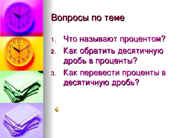 Вопросы по теме Что называют процентом? Как обратить десятичную дробь в проценты? Как перевести проценты в десятичную дробь? 