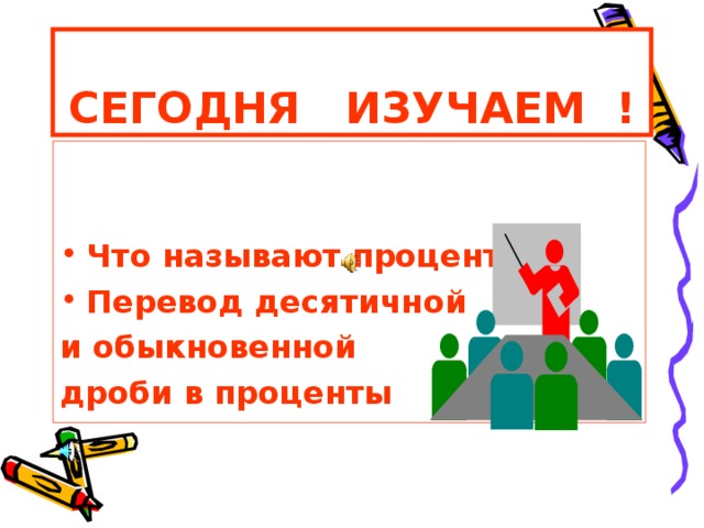 СЕГОДНЯ ИЗУЧАЕМ ! Что называют процентом? Перевод десятичной и обыкновенной дроби в проценты  